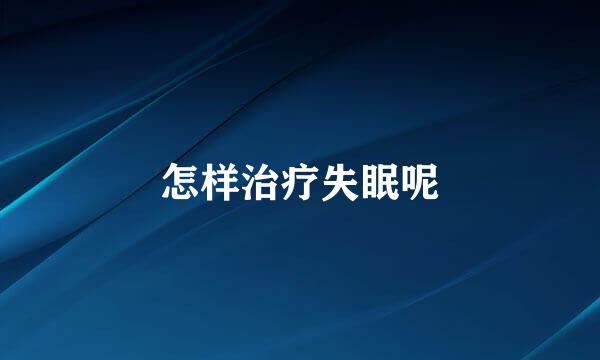怎样治疗失眠呢