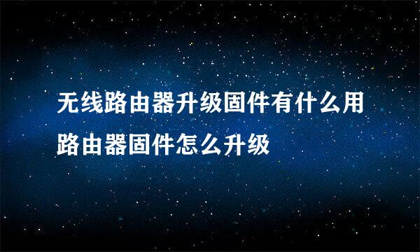 无线路由器升级固件有什么用路由器固件怎么升级
