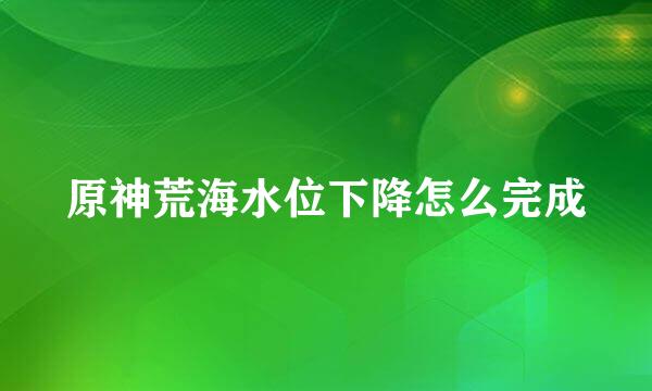 原神荒海水位下降怎么完成
