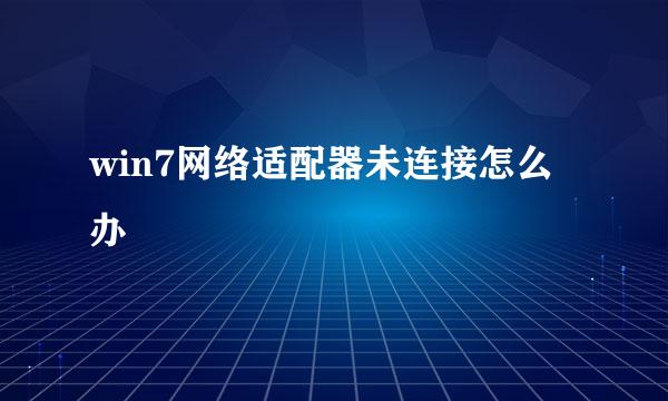 win7网络适配器未连接怎么办