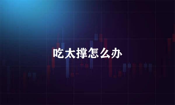 吃太撑怎么办