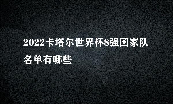 2022卡塔尔世界杯8强国家队名单有哪些
