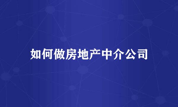 如何做房地产中介公司