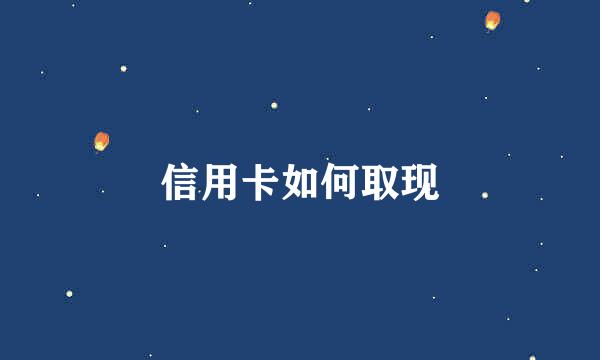 信用卡如何取现