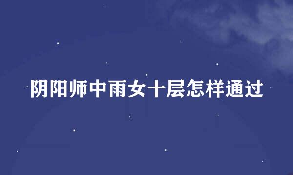 阴阳师中雨女十层怎样通过