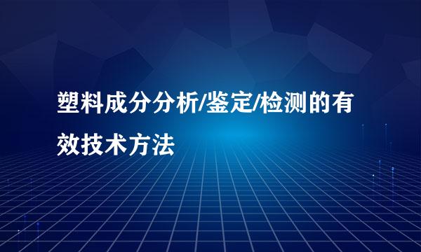 塑料成分分析/鉴定/检测的有效技术方法