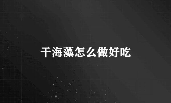 干海藻怎么做好吃