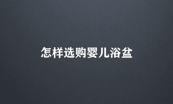 怎样选购婴儿浴盆