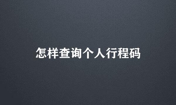 怎样查询个人行程码