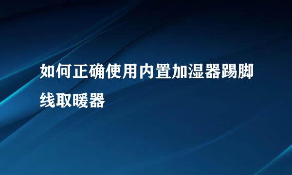 如何正确使用内置加湿器踢脚线取暖器