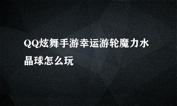 QQ炫舞手游幸运游轮魔力水晶球怎么玩