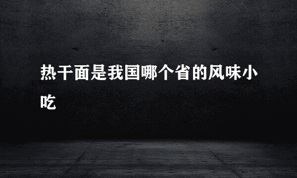 热干面是我国哪个省的风味小吃