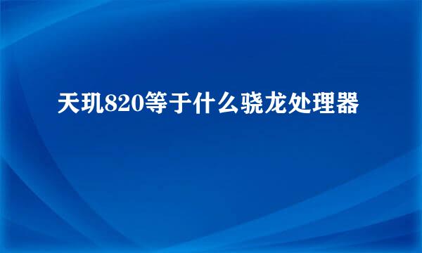 天玑820等于什么骁龙处理器