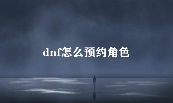 dnf怎么预约角色