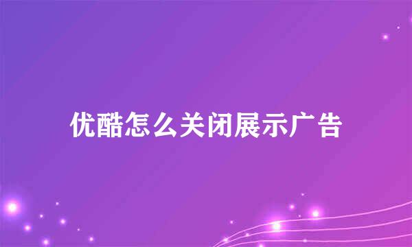 优酷怎么关闭展示广告