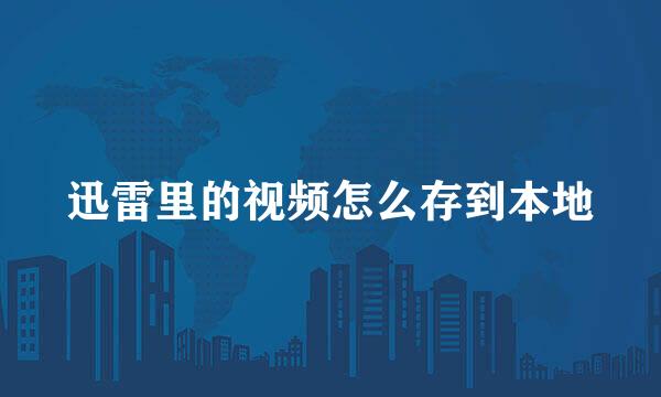 迅雷里的视频怎么存到本地