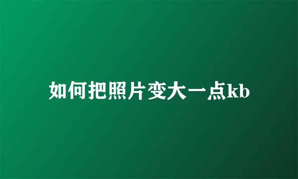 如何把照片变大一点kb
