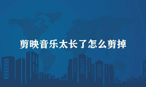 剪映音乐太长了怎么剪掉