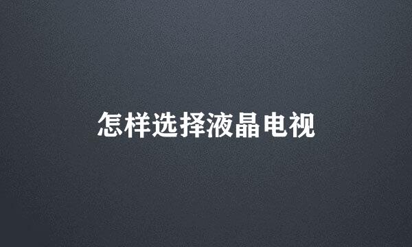 怎样选择液晶电视