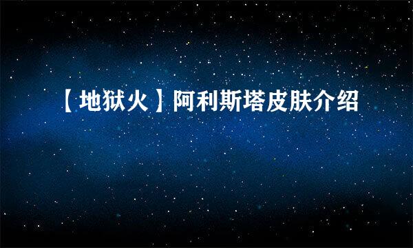 【地狱火】阿利斯塔皮肤介绍