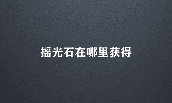 摇光石在哪里获得