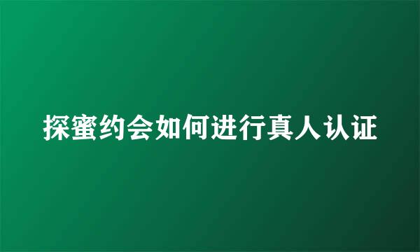 探蜜约会如何进行真人认证