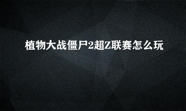 植物大战僵尸2超Z联赛怎么玩