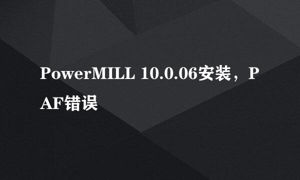 PowerMILL 10.0.06安装,PAF错误