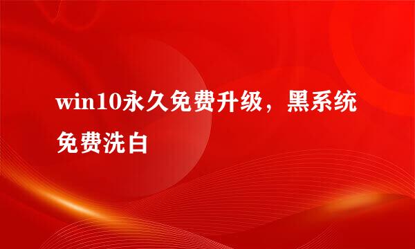 win10永久免费升级，黑系统免费洗白