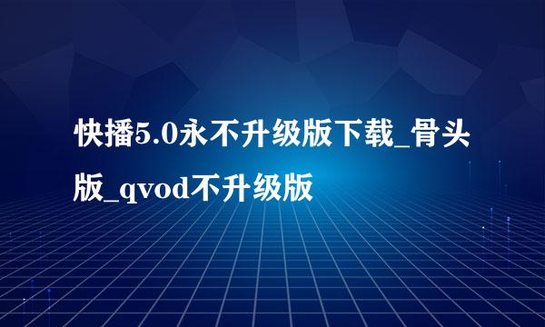 快播5.0永不升级版下载_骨头版_qvod不升级版