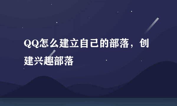 QQ怎么建立自己的部落,创建兴趣部落