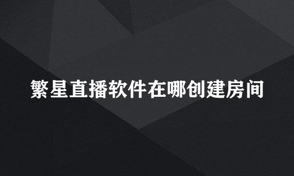 繁星直播软件在哪创建房间