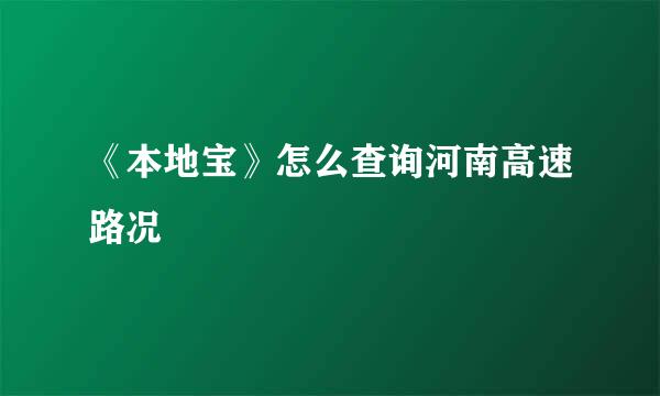 《本地宝》怎么查询河南高速路况