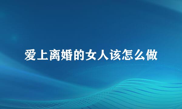 爱上离婚的女人该怎么做