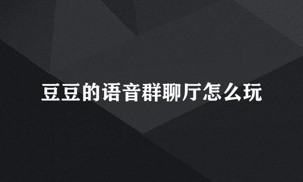 豆豆的语音群聊厅怎么玩