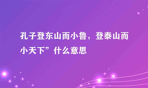 孔子登东山而小鲁,登泰山而小天下”什么意思