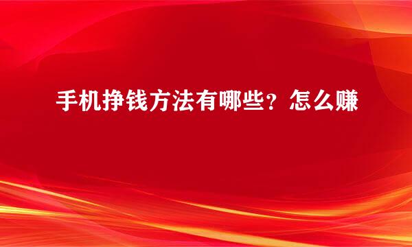 手机挣钱方法有哪些？怎么赚