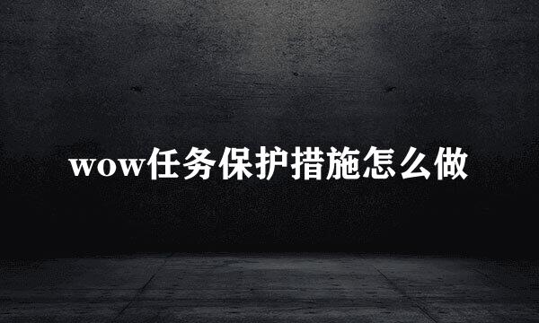 wow任务保护措施怎么做