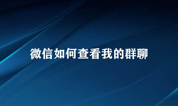 微信如何查看我的群聊
