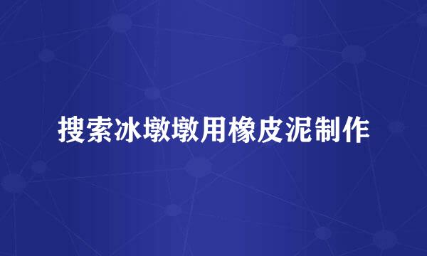 搜索冰墩墩用橡皮泥制作