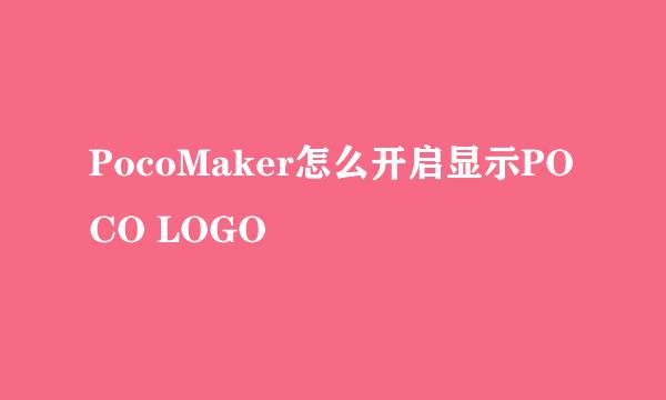 PocoMaker怎么开启显示POCO LOGO
