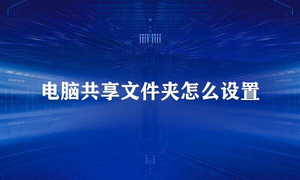 电脑共享文件夹怎么设置