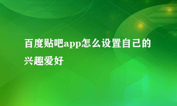 百度贴吧app怎么设置自己的兴趣爱好