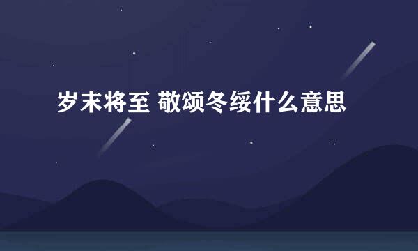 岁末将至 敬颂冬绥什么意思