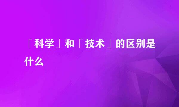 「科学」和「技术」的区别是什么