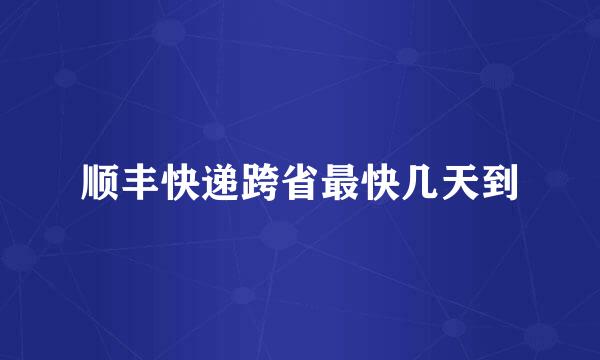 顺丰快递跨省最快几天到