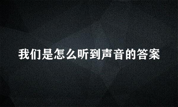 我们是怎么听到声音的答案