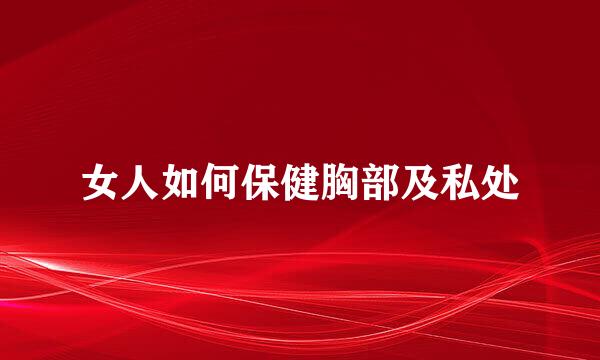 女人如何保健胸部及私处
