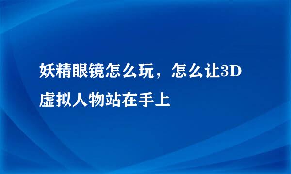 妖精眼镜怎么玩，怎么让3D虚拟人物站在手上