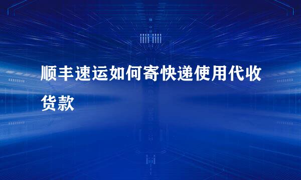 顺丰速运如何寄快递使用代收货款